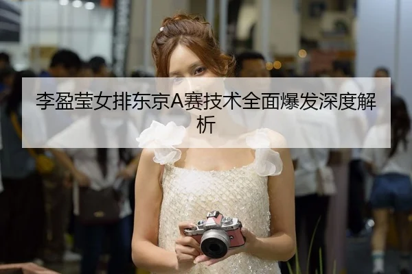 李盈莹女排东京A赛技术全面爆发深度解析 | Galaxy