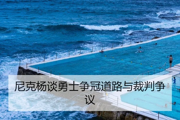 尼克杨谈勇士争冠道路与裁判争议 - Galaxy